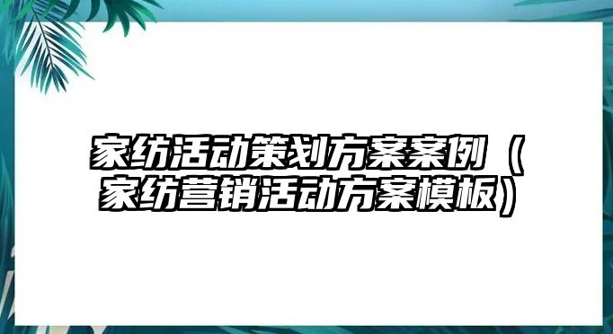 家紡活動策劃方案案例（家紡營銷活動方案模板）