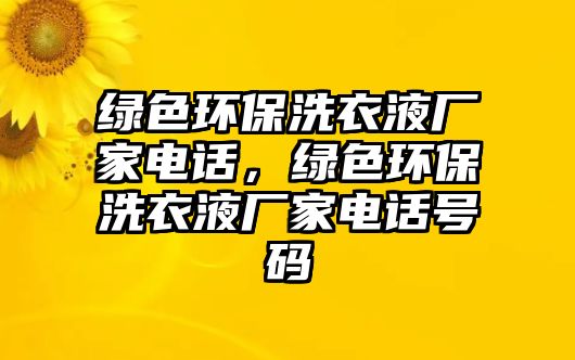 綠色環(huán)保洗衣液廠家電話，綠色環(huán)保洗衣液廠家電話號(hào)碼