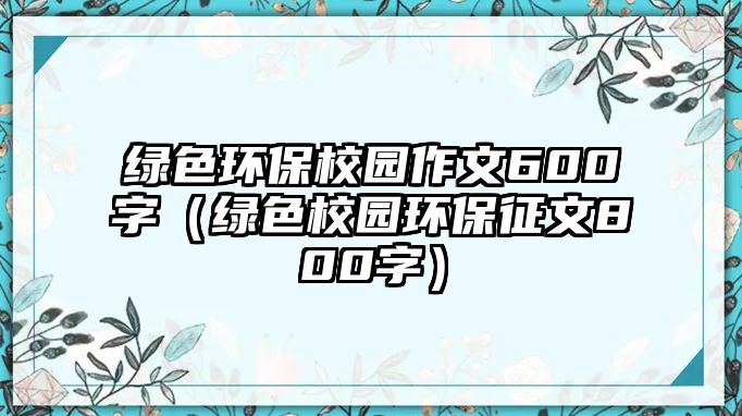 綠色環(huán)保校園作文600字（綠色校園環(huán)保征文800字）