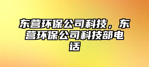 東營環(huán)保公司科技，東營環(huán)保公司科技部電話