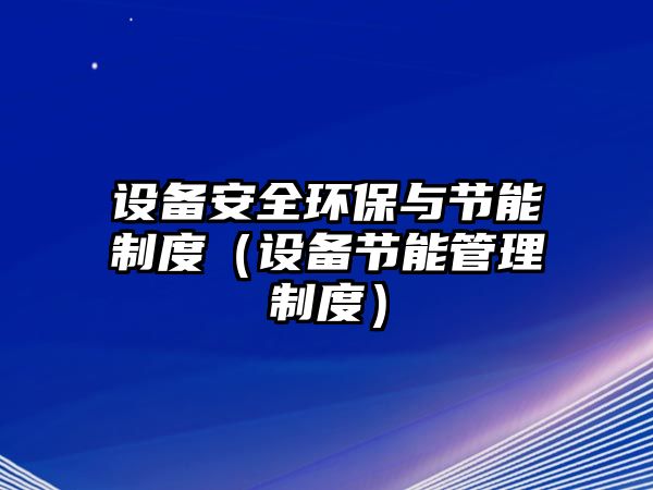 設(shè)備安全環(huán)保與節(jié)能制度（設(shè)備節(jié)能管理制度）