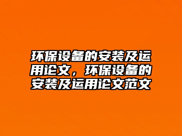 環(huán)保設備的安裝及運用論文，環(huán)保設備的安裝及運用論文范文