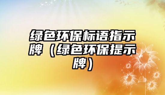 綠色環(huán)保標語指示牌（綠色環(huán)保提示牌）