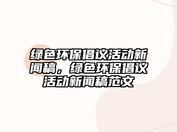 綠色環(huán)保倡議活動新聞稿，綠色環(huán)保倡議活動新聞稿范文