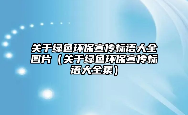 關于綠色環(huán)保宣傳標語大全圖片（關于綠色環(huán)保宣傳標語大全集）