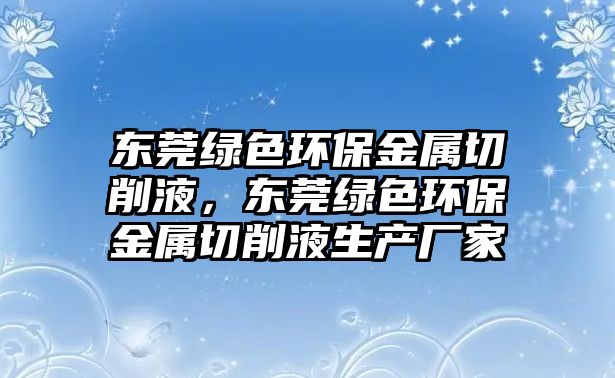 東莞綠色環(huán)保金屬切削液，東莞綠色環(huán)保金屬切削液生產(chǎn)廠家