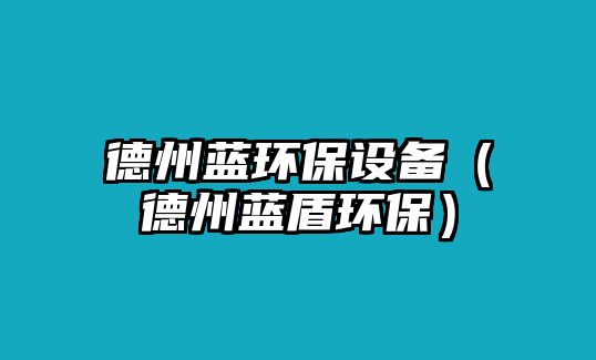 德州藍(lán)環(huán)保設(shè)備（德州藍(lán)盾環(huán)保）