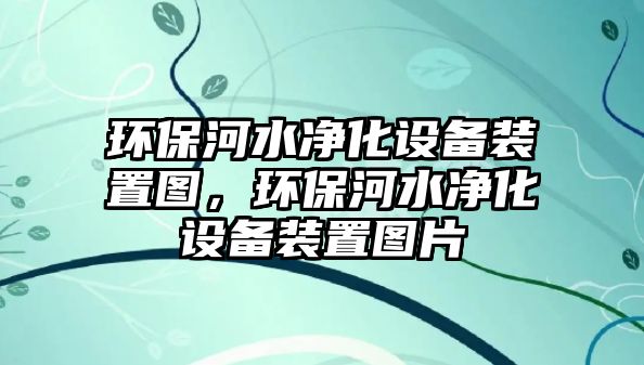 環(huán)保河水凈化設備裝置圖，環(huán)保河水凈化設備裝置圖片