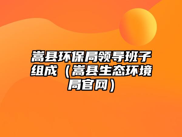 嵩縣環(huán)保局領(lǐng)導(dǎo)班子組成（嵩縣生態(tài)環(huán)境局官網(wǎng)）