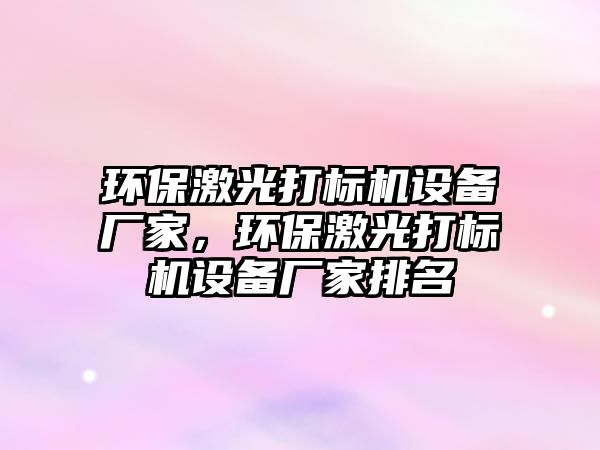 環(huán)保激光打標機設(shè)備廠家，環(huán)保激光打標機設(shè)備廠家排名