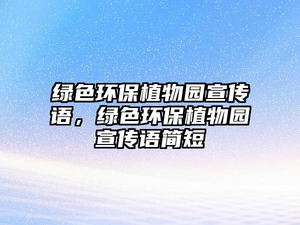 綠色環(huán)保植物園宣傳語(yǔ)，綠色環(huán)保植物園宣傳語(yǔ)簡(jiǎn)短