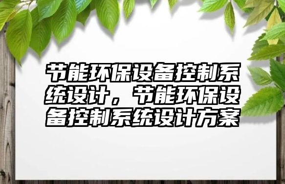 節(jié)能環(huán)保設(shè)備控制系統(tǒng)設(shè)計，節(jié)能環(huán)保設(shè)備控制系統(tǒng)設(shè)計方案