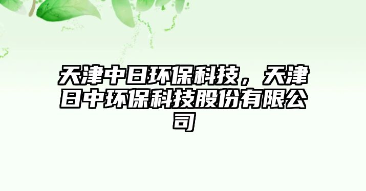 天津中日環(huán)保科技，天津日中環(huán)?？萍脊煞萦邢薰? class=