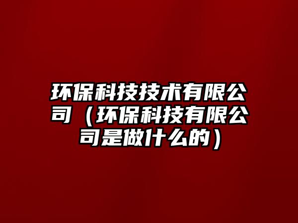 環(huán)?？萍技夹g(shù)有限公司（環(huán)保科技有限公司是做什么的）