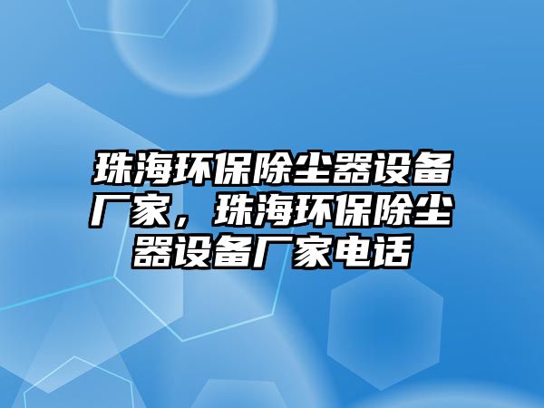 珠海環(huán)保除塵器設(shè)備廠家，珠海環(huán)保除塵器設(shè)備廠家電話