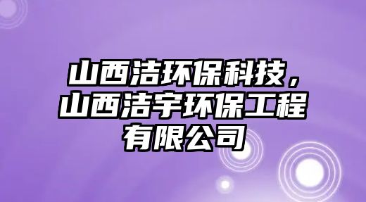 山西潔環(huán)?？萍?，山西潔宇環(huán)保工程有限公司