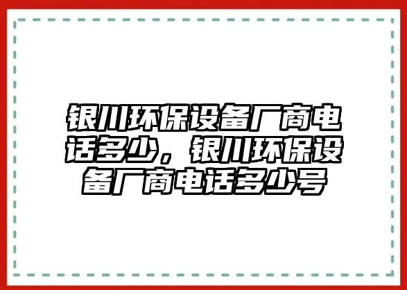 銀川環(huán)保設備廠商電話多少，銀川環(huán)保設備廠商電話多少號