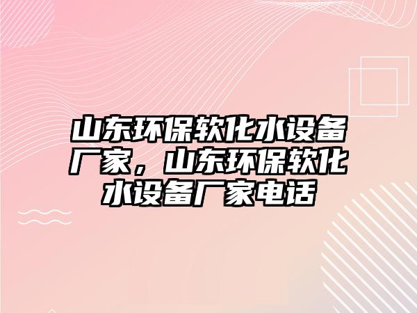 山東環(huán)保軟化水設(shè)備廠家，山東環(huán)保軟化水設(shè)備廠家電話