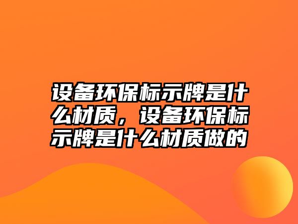 設備環(huán)保標示牌是什么材質，設備環(huán)保標示牌是什么材質做的