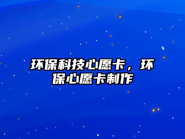 環(huán)保科技心愿卡，環(huán)保心愿卡制作