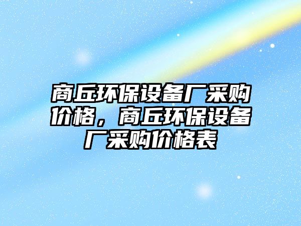 商丘環(huán)保設備廠采購價格，商丘環(huán)保設備廠采購價格表