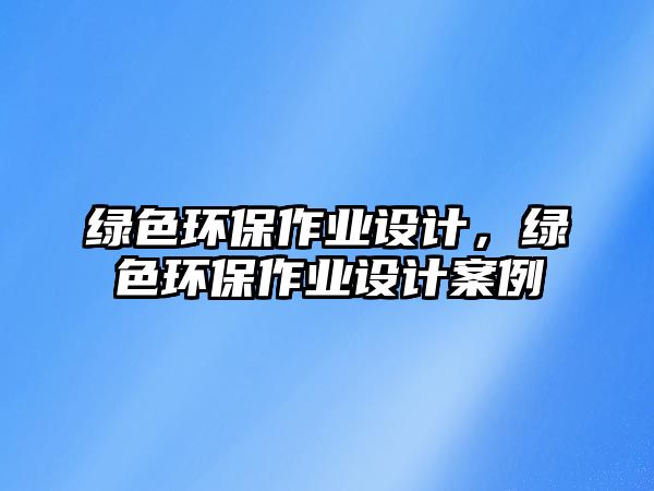 綠色環(huán)保作業(yè)設計，綠色環(huán)保作業(yè)設計案例