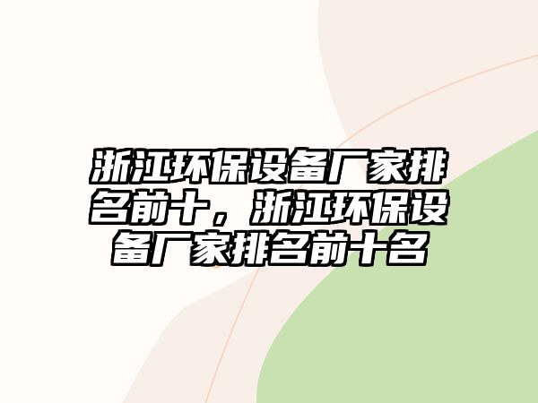 浙江環(huán)保設(shè)備廠家排名前十，浙江環(huán)保設(shè)備廠家排名前十名