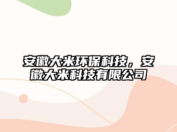 安徽大米環(huán)?？萍?，安徽大米科技有限公司