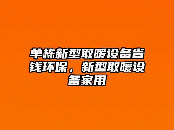 單棟新型取暖設(shè)備省錢環(huán)保，新型取暖設(shè)備家用