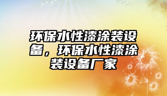 環(huán)保水性漆涂裝設(shè)備，環(huán)保水性漆涂裝設(shè)備廠家