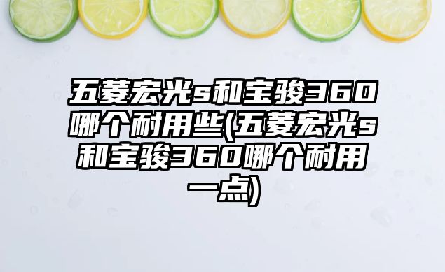 五菱宏光s和寶駿360哪個(gè)耐用些(五菱宏光s和寶駿360哪個(gè)耐用一點(diǎn))