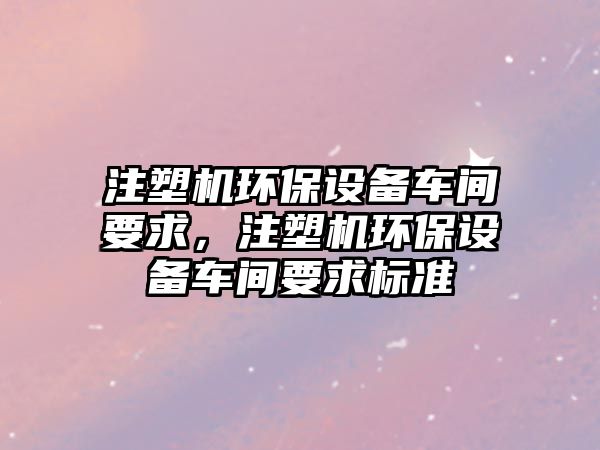 注塑機環(huán)保設備車間要求，注塑機環(huán)保設備車間要求標準