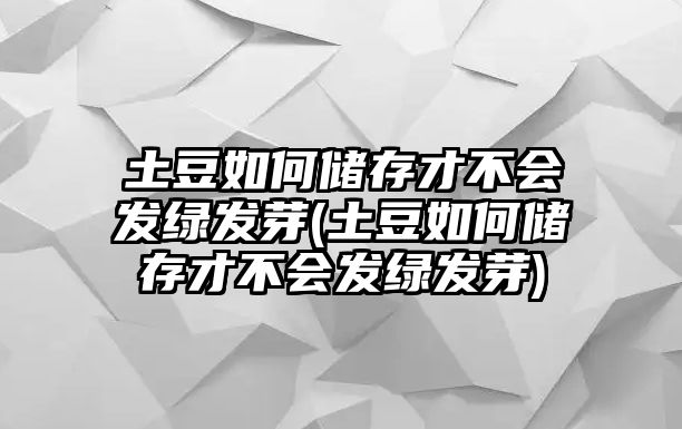 土豆如何儲(chǔ)存才不會(huì)發(fā)綠發(fā)芽(土豆如何儲(chǔ)存才不會(huì)發(fā)綠發(fā)芽)