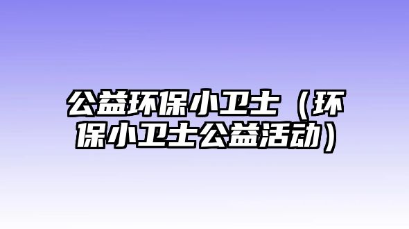 公益環(huán)保小衛(wèi)士（環(huán)保小衛(wèi)士公益活動）