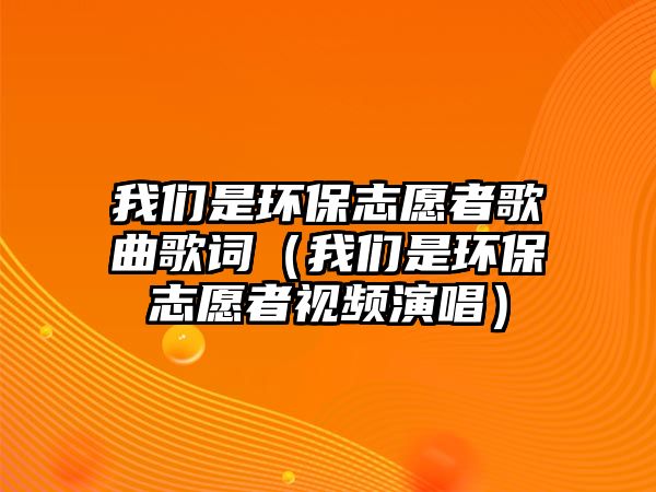 我們是環(huán)保志愿者歌曲歌詞（我們是環(huán)保志愿者視頻演唱）