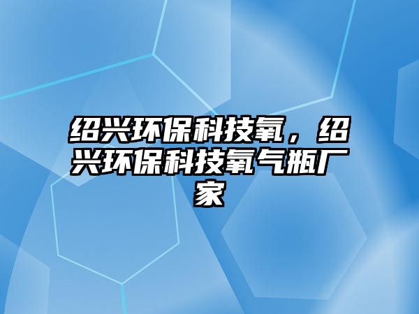 紹興環(huán)保科技氧，紹興環(huán)保科技氧氣瓶廠家