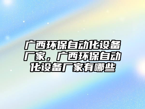 廣西環(huán)保自動化設(shè)備廠家，廣西環(huán)保自動化設(shè)備廠家有哪些