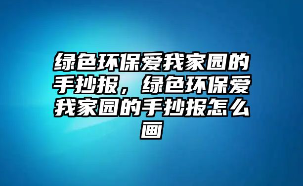 綠色環(huán)保愛我家園的手抄報，綠色環(huán)保愛我家園的手抄報怎么畫