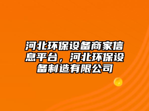 河北環(huán)保設(shè)備商家信息平臺，河北環(huán)保設(shè)備制造有限公司