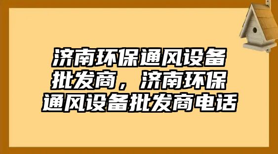 濟南環(huán)保通風(fēng)設(shè)備批發(fā)商，濟南環(huán)保通風(fēng)設(shè)備批發(fā)商電話