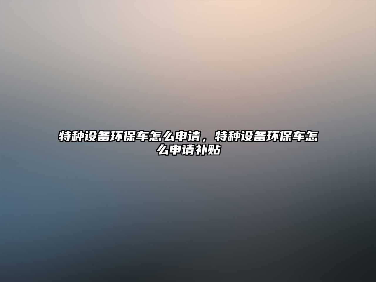 特種設備環(huán)保車怎么申請，特種設備環(huán)保車怎么申請補貼