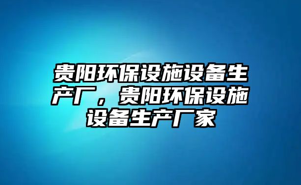 貴陽環(huán)保設施設備生產廠，貴陽環(huán)保設施設備生產廠家