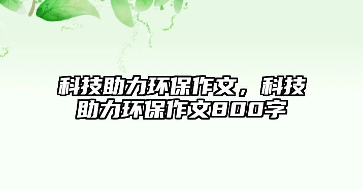 科技助力環(huán)保作文，科技助力環(huán)保作文800字