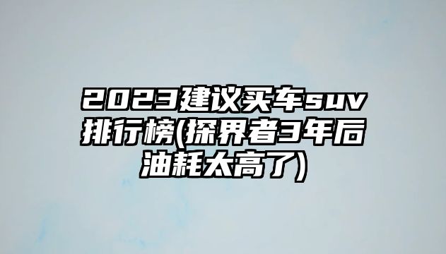 2023建議買車suv排行榜(探界者3年后油耗太高了)