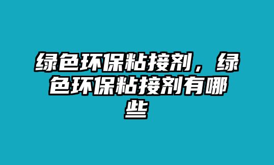 綠色環(huán)保粘接劑，綠色環(huán)保粘接劑有哪些