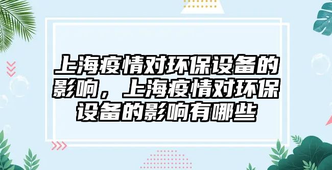 上海疫情對環(huán)保設備的影響，上海疫情對環(huán)保設備的影響有哪些