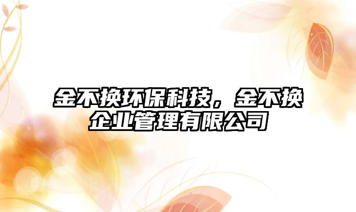 金不換環(huán)?？萍?，金不換企業(yè)管理有限公司