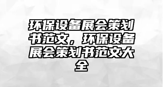 環(huán)保設(shè)備展會策劃書范文，環(huán)保設(shè)備展會策劃書范文大全