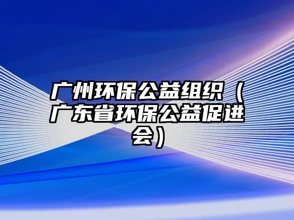 廣州環(huán)保公益組織（廣東省環(huán)保公益促進會）