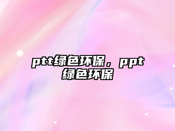 ptt綠色環(huán)保，ppt綠色環(huán)保